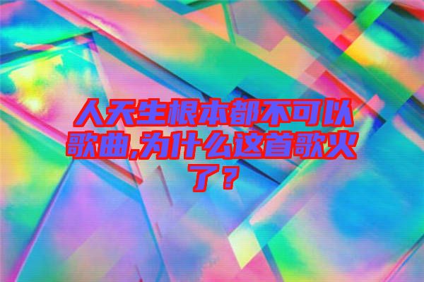 人天生根本都不可以歌曲,為什么這首歌火了？