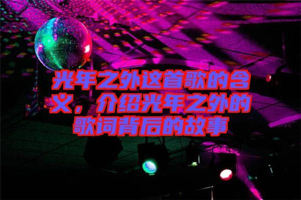 光年之外這首歌的含義，介紹光年之外的歌詞背后的故事