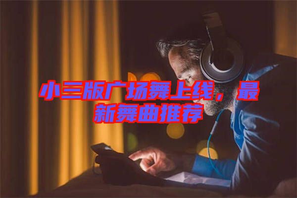 小三版廣場(chǎng)舞上線，最新舞曲推薦