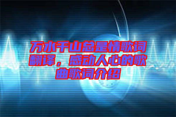 萬水千山總是情歌詞翻譯，感動人心的歌曲歌詞介紹