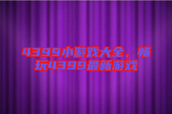 4399小游戲大全，暢玩4399最新游戲