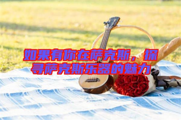 如果有你在薩克斯，探尋薩克斯樂器的魅力