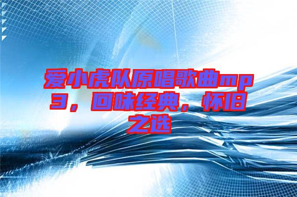 愛小虎隊原唱歌曲mp3，回味經典，懷舊之選