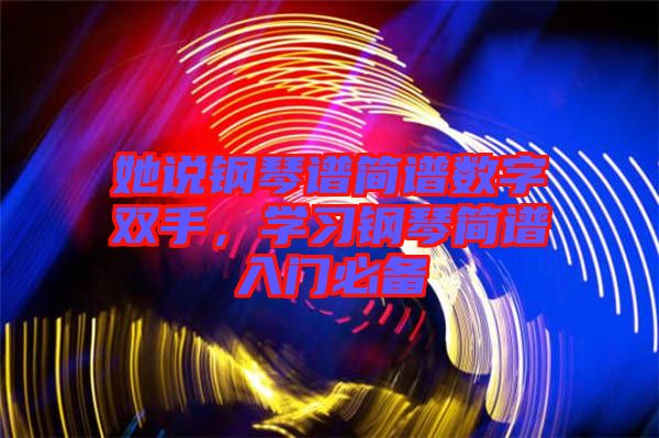她說鋼琴譜簡譜數字雙手，學習鋼琴簡譜入門必備