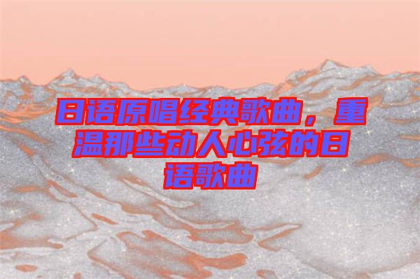 日語原唱經(jīng)典歌曲，重溫那些動人心弦的日語歌曲