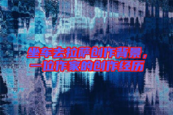 坐車去拉薩創作背景，一位作家的創作經歷