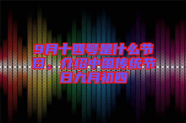 9月十四號(hào)是什么節(jié)日，介紹中國(guó)傳統(tǒng)節(jié)日九月初四
