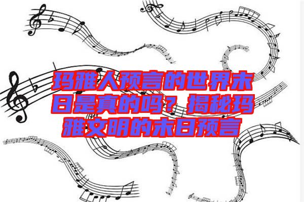 瑪雅人預言的世界末日是真的嗎？揭秘瑪雅文明的末日預言
