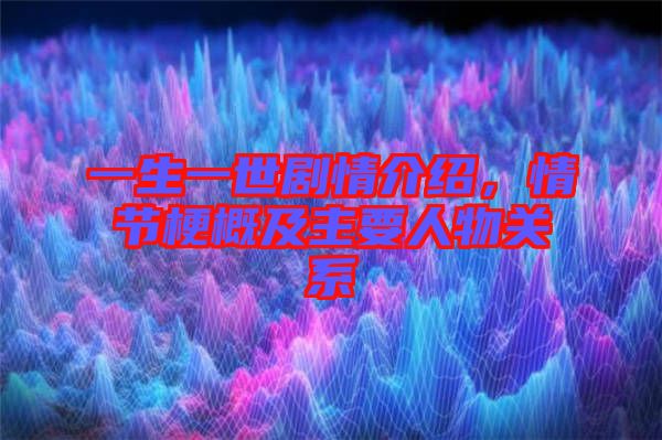 一生一世劇情介紹，情節(jié)梗概及主要人物關(guān)系