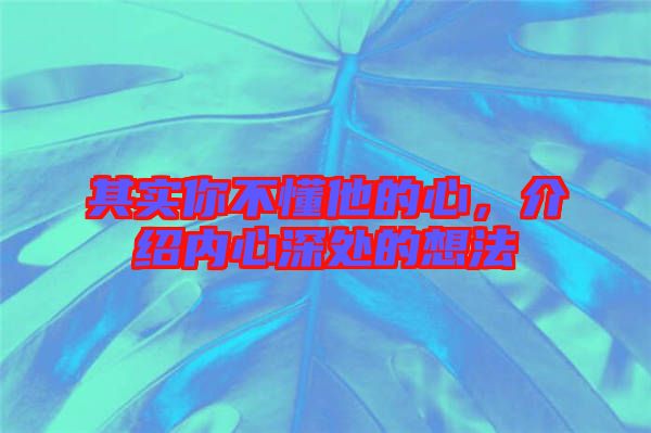 其實你不懂他的心，介紹內心深處的想法
