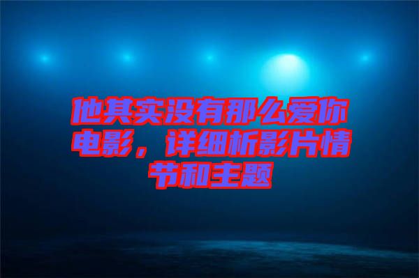 他其實沒有那么愛你電影，詳細析影片情節和主題