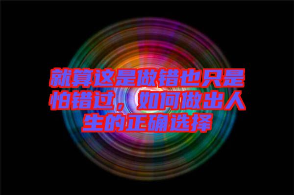 就算這是做錯(cuò)也只是怕錯(cuò)過，如何做出人生的正確選擇