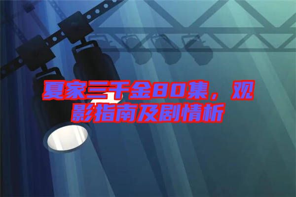 夏家三千金80集，觀影指南及劇情析