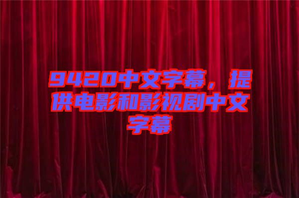 9420中文字幕，提供電影和影視劇中文字幕