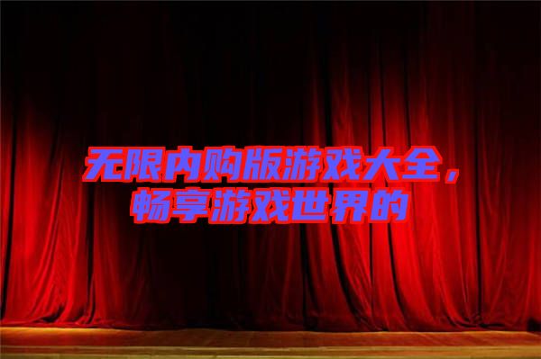 無限內購版游戲大全，暢享游戲世界的