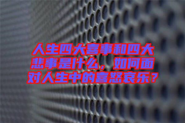 人生四大喜事和四大悲事是什么，如何面對人生中的喜怒哀樂？