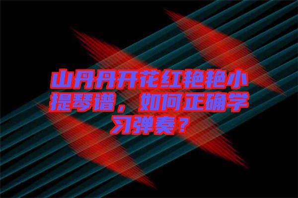 山丹丹開花紅艷艷小提琴譜，如何正確學習彈奏？