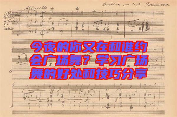 今夜的你又在和誰約會廣場舞？學(xué)習(xí)廣場舞的好處和技巧分享