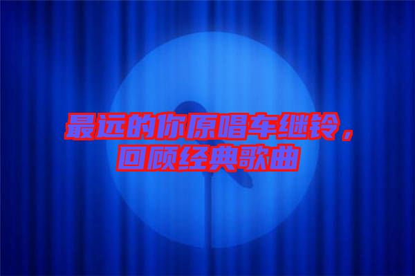 最遠的你原唱車繼鈴，回顧經典歌曲