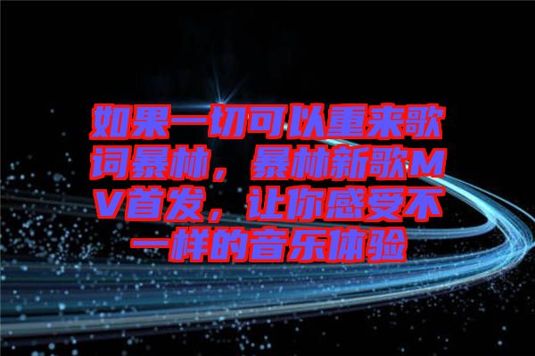 如果一切可以重來歌詞暴林，暴林新歌MV首發，讓你感受不一樣的音樂體驗