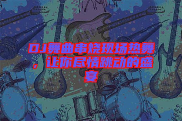 DJ舞曲串燒現(xiàn)場熱舞，讓你盡情跳動的盛宴