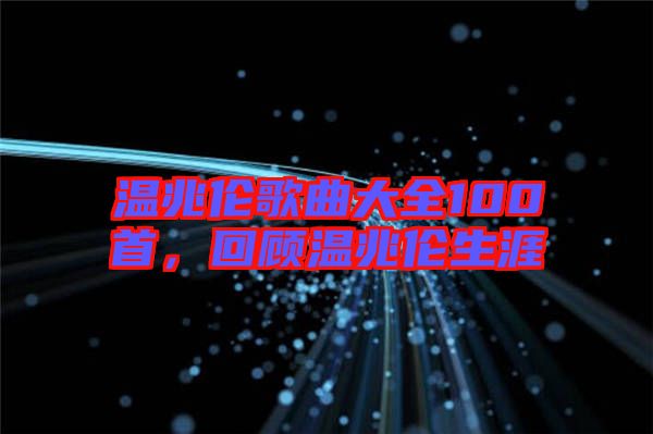 溫兆倫歌曲大全100首，回顧溫兆倫生涯