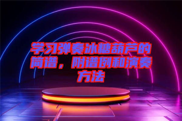 學習彈奏冰糖葫蘆的簡譜，附譜例和演奏方法