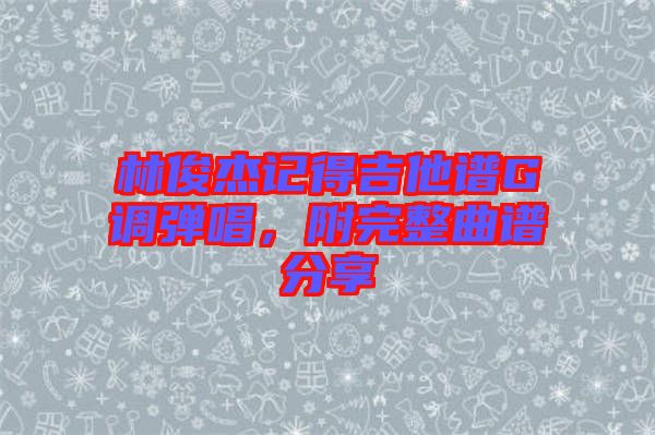 林俊杰記得吉他譜G調彈唱，附完整曲譜分享