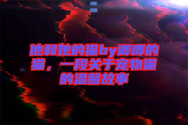 他和她的貓by唧唧的貓，一段關于寵物貓的溫馨故事