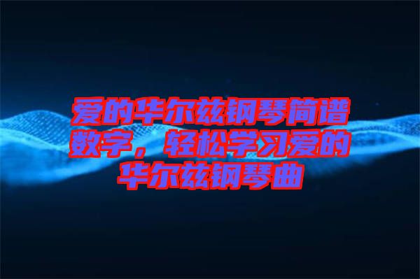 愛(ài)的華爾茲鋼琴簡(jiǎn)譜數(shù)字，輕松學(xué)習(xí)愛(ài)的華爾茲鋼琴曲