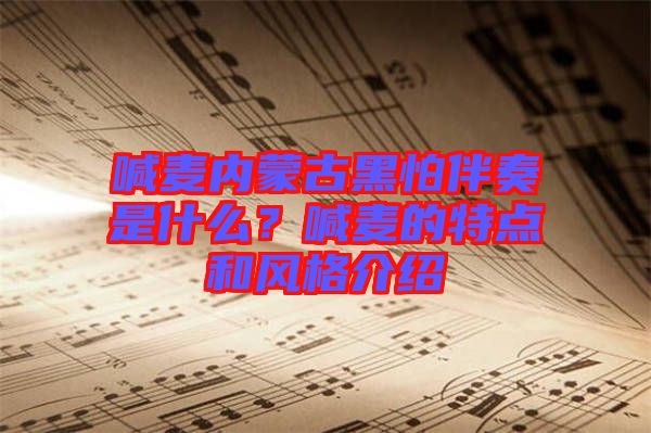 喊麥內蒙古黑怕伴奏是什么？喊麥的特點和風格介紹