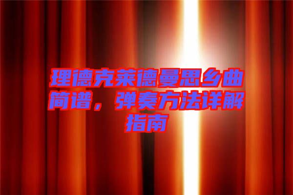 理德克萊德曼思鄉曲簡譜，彈奏方法詳解指南