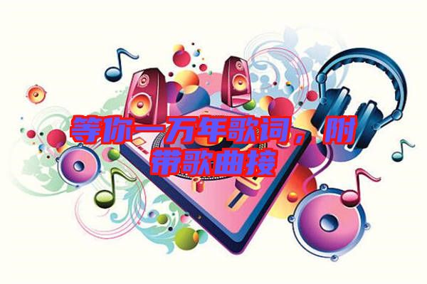 等你一萬年歌詞，附帶歌曲接