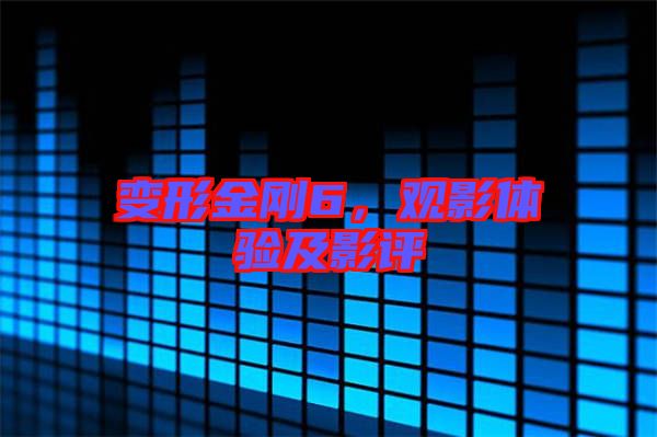 變形金剛6，觀影體驗及影評