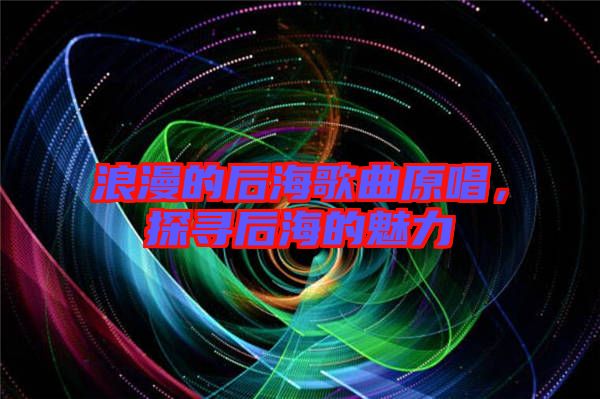 浪漫的后海歌曲原唱，探尋后海的魅力
