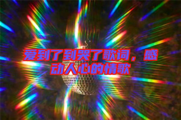 愛到了到哭了歌詞，感動人心的情歌