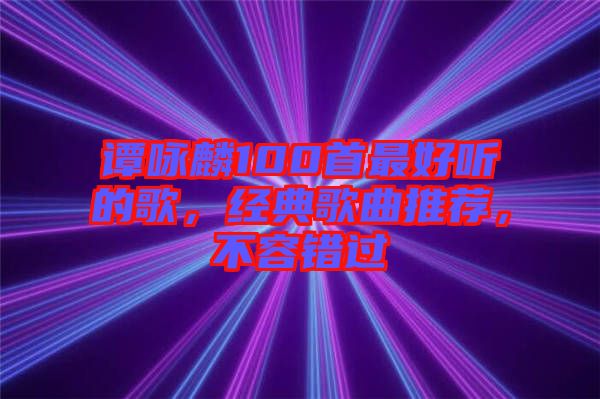 譚詠麟100首最好聽的歌，經(jīng)典歌曲推薦，不容錯(cuò)過(guò)