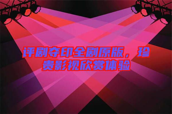 評劇奪印全劇原版，珍貴影視欣賞體驗