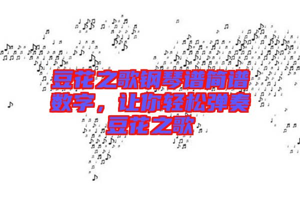 豆花之歌鋼琴譜簡(jiǎn)譜數(shù)字，讓你輕松彈奏豆花之歌