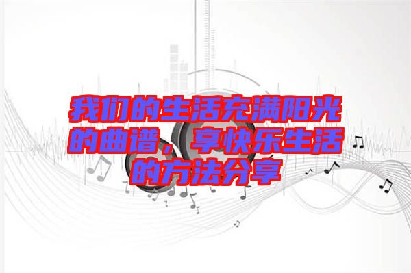 我們的生活充滿陽光的曲譜，享快樂生活的方法分享