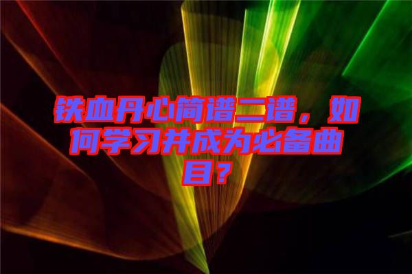 鐵血丹心簡譜二譜，如何學習并成為必備曲目？