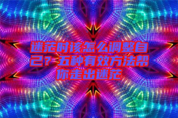 迷茫時該怎么調整自己？五種有效方法幫你走出迷茫