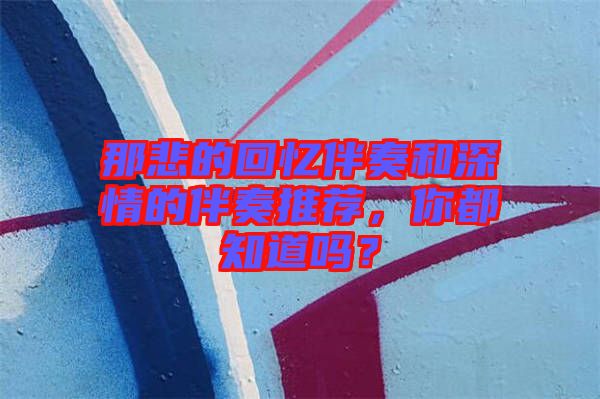 那悲的回憶伴奏和深情的伴奏推薦，你都知道嗎？