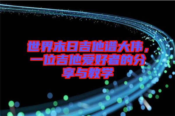 世界末日吉他譜大偉，一位吉他愛好者的分享與教學