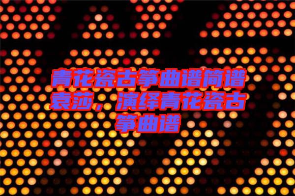 青花瓷古箏曲譜簡譜袁莎，演繹青花瓷古箏曲譜