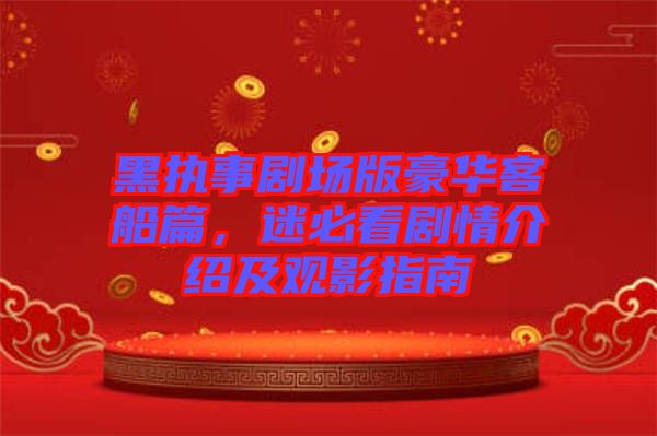 黑執事劇場版豪華客船篇，迷必看劇情介紹及觀影指南