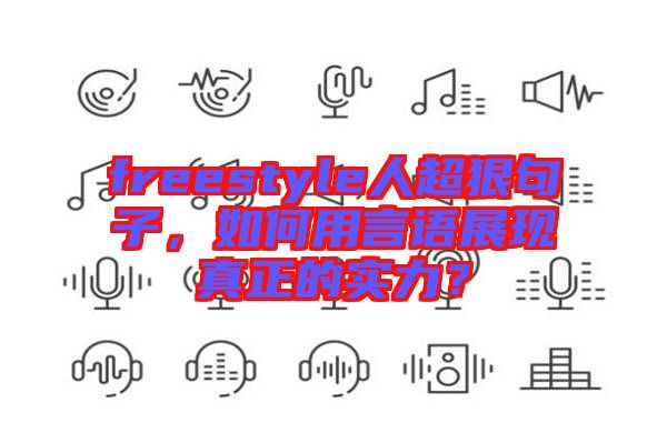 freestyle人超狠句子，如何用言語展現真正的實力？
