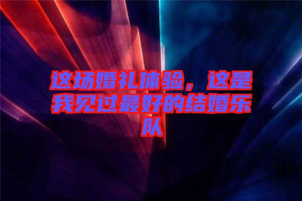 這場婚禮體驗，這是我見過最好的結婚樂隊