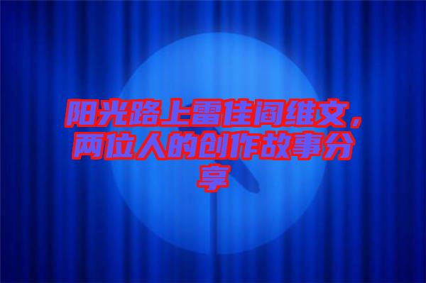 陽光路上雷佳閻維文，兩位人的創作故事分享