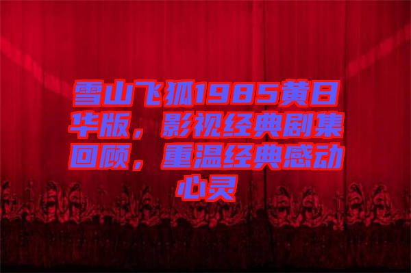 雪山飛狐1985黃日華版，影視經典劇集回顧，重溫經典感動心靈
